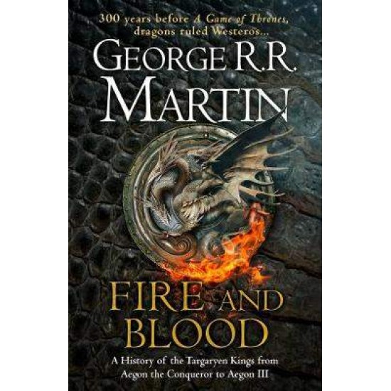 FIRE AND BLOOD : A HISTORY OF THE TARGARYEN FROM AEGON THE CONQUEROR TO AEGON III AS SCRIBED BY ARCHMAESTER GYLDAYN HC - GEORGE R.R. MARTIN-DOUG WHEATLEY