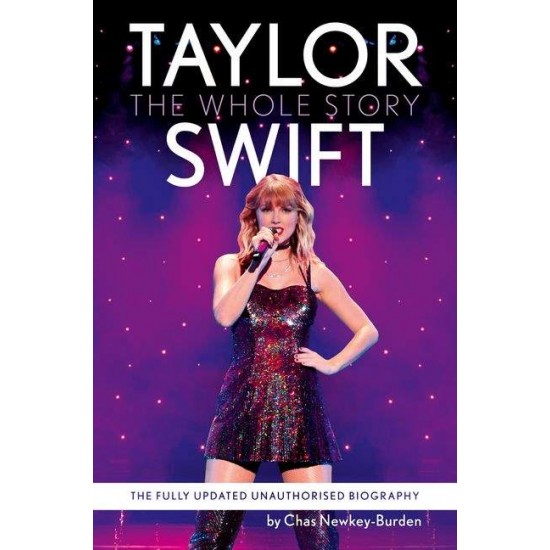 TAYLOR SWIFT : THE WHOLE STORY - THE FULLY UPDATED UNAUTHORIZED BIOGRAPHY - CHAS NEWKEY-BURDEN