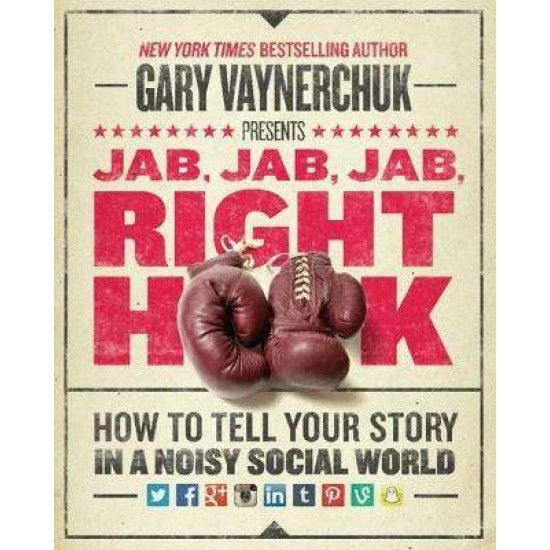 JAB, JAB, JAB, RIGHT HOOK : HOW TO TELL YOUR STORY IN A NOISY SOCIAL WORLD - GARY VAYNERCHUK