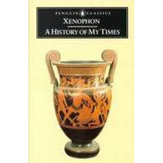 PENGUIN CLASSICS : A HISTORY OF MY TIMES PB B - XENOPHON-GEORGE CAWKWELL-GEORGE CAWKWELL-REX WARNER