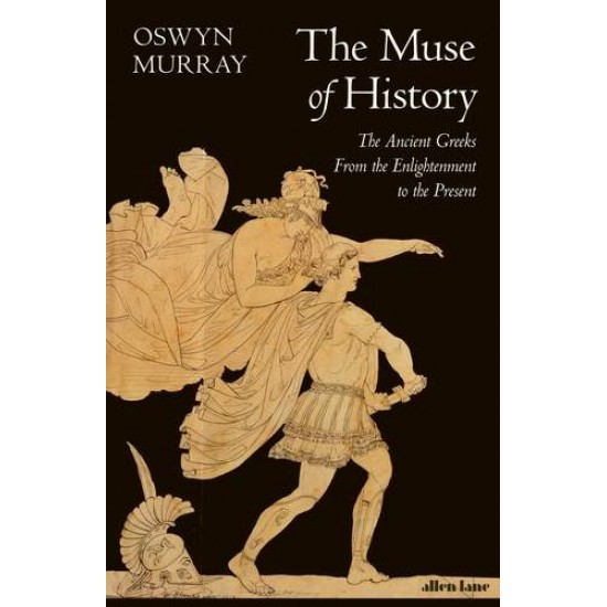 THE MUSE OF HISTORY : THE ANCIENT GREEKS FROM THE ENLIGHTENMENT TO THE PRESENT - OSWYN MURRAY