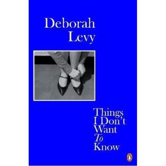 LIVING AUTOBIOGRAPHY 1: THINGS I DON'T WANT TO KNOW - DEBORAH LEVY