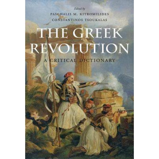 THE GREEK REVOLUTION : A CRITICAL DICTIONARY - PASCHALIS M. KITROMILIDES-CONSTANTINOS TSOUKALAS