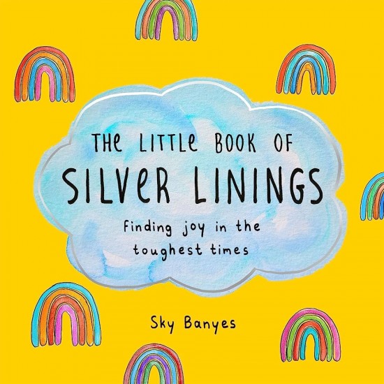 THE LITTLE BOOK OF SILVER LININGS : FINDING JOY IN THE TOUGHEST TIMES - SKY BANYES - 2022