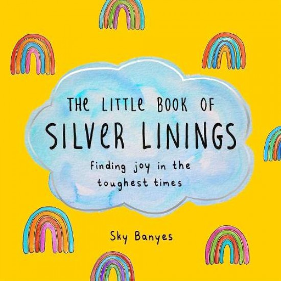 THE LITTLE BOOK OF SILVER LININGS : FINDING JOY IN THE TOUGHEST TIMES - SKY BANYES - 2022