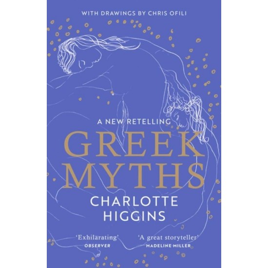 GREEK MYTHS: A NEW RETELLING - CHARLOTTE HIGGINS-CHRIS OFILI