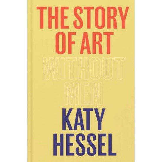 THE STORY OF ART WITHOUT MEN : THE INSTANT SUNDAY TIME BESTSELLER - KATY HESSEL