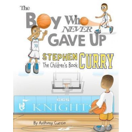 STEPHEN CURRY: THE BOY WHO NEVER GAVE UP - THE CHILDREN'S BOOK PB - ANTHONY CURCIO