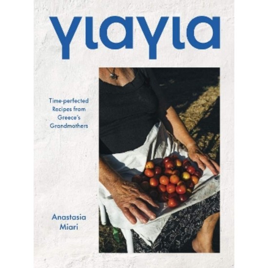 YIAYIA : TIME-PERFECTED RECIPES FROM GREECE'S GRANDMOTHERS - ANASTASIA MIARI - 2023