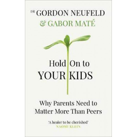 HOLD ON TO YOUR KIDS WHY PARENTS NEED TO MATTER MORE THAN PEERS PB - DR GABOR MATE-GORDON NEUFELD