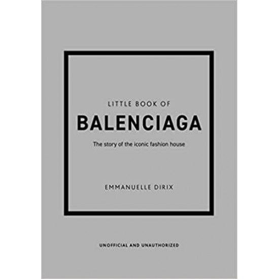 LITTLE BOOK OF BALENCIAGA : THE STORY OF THE ICONIC FASHION HOUSE HC - EMMANUELLE DIRIX