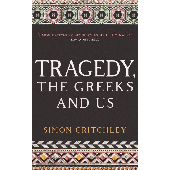 TRAGEDY, THE GREEKS AND US - SIMON CRITCHLEY