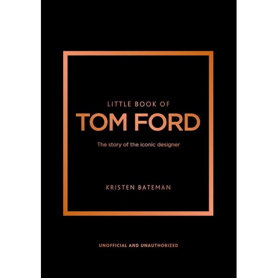 LITTLE BOOK OF TOM FORD : THE STORY OF THE ICONIC DESIGNER HC - KRISTEN BATEMAN