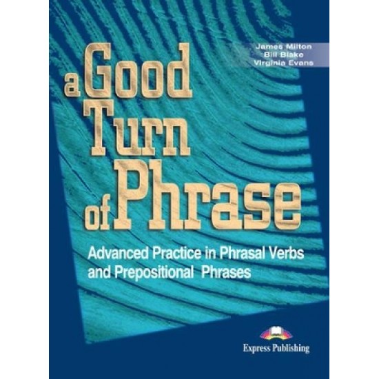 A GOOD TURN OF PHRASE ADVANCED PRACTICE IN PHRASAL VERBS AND PREPOSITIONAL PHRASES SB - JAMES MILTON-VIRGINIA EVANS-BILL BLAKE