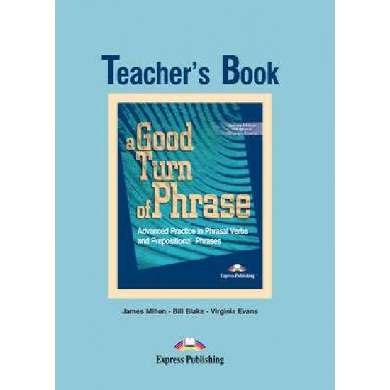 A GOOD TURN OF PHRASE ADVANCED PRACTICE IN PHRASAL VERBS AND PREPOSITIONAL PHRASES TCHR'S - JAMES MILTON-VIRGINIA EVANS-BILL BLAKE