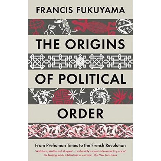 THE ORIGINS OF POLITICAL ORDER : FROM PREHUMAN TIMES TO THE FRENCH REVOLUTION - FRANCIS FUKUYAMA