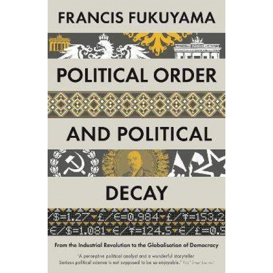 POLITICAL ORDER AND POLITICAL DECAY : FROM THE INDUSTRIAL REVOLUTION TO THE GLOBALISATION OF DEMOCRA - FRANCIS FUKUYAMA