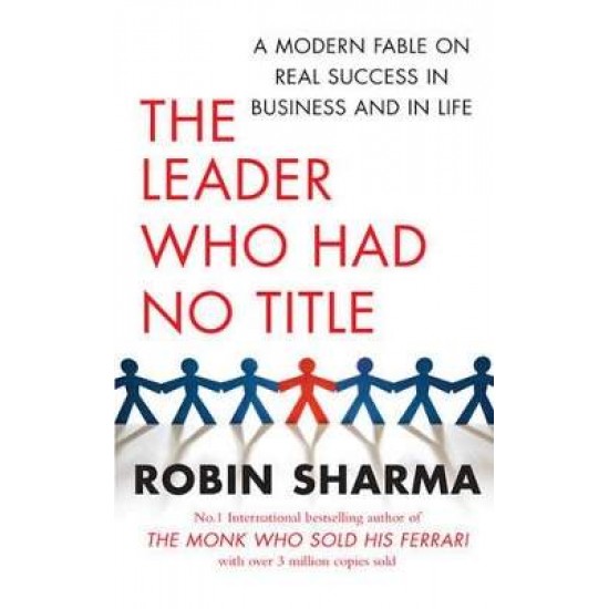 THE LEADER WHO HAD NO TITLE : A MODERN FABLE ON REAL SUCCESS IN BUSINESS AND IN LIFE - ROBIN SHARMA