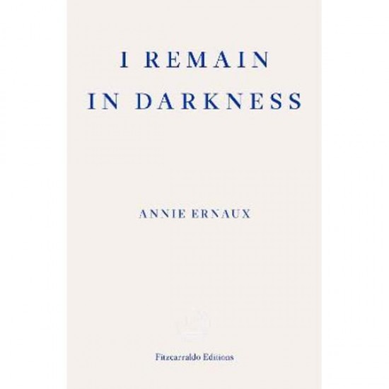 I REMAIN IN DARKNESS - ANNIE ERNAUX-TANYA LESLIE