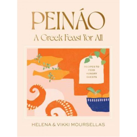 PEINÁO: A GREEK FEAST FOR ALL - RECIPES TO FEED HUNGRY GUESTS - HELENA MOURSELLAS-VIKKI MOURSELLAS