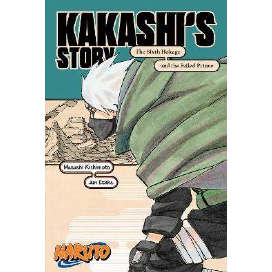 NARUTO: KAKASHI'S STORY—THE SIXTH HOKAGE AND THE FAILED PRINCE - Kishimoto/Esaka