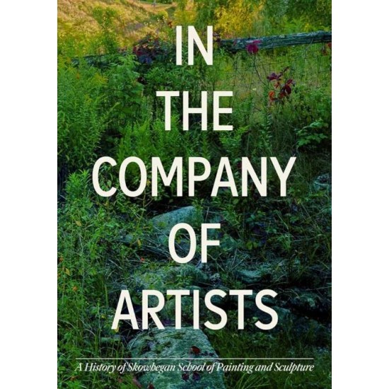 IN THE COMPANY OF ARTISTS: A HISTORY OF SKOWHEGAN SCHOOL OF PAINTING AND SCULPTURE HC - FAYE  HIRSCH AND INGRID SCHAFFNER