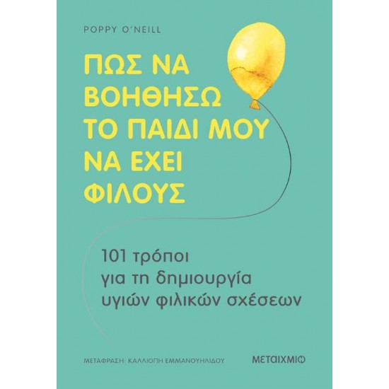 ΠΩΣ ΝΑ ΒΟΗΘΗΣΩ ΤΟ ΠΑΙΔΙ ΜΟΥ ΝΑ ΕΧΕΙ ΦΙΛΟΥΣ -101 ΤΡΟΠΟΙ ΓΙΑ ΤΗ ΔΗΜΙΟΥΡΓΙΑ ΥΓΙΩΝ ΦΙΛΙΚΩΝ ΣΧΕΣΕΩΝ - O’NEILL, POPPY