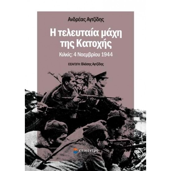 Η ΤΕΛΕΥΤΑΙΑ ΜΑΧΗ ΤΗΣ ΚΑΤΟΧΗΣ ΚΙΛΚΙΣ: 4 ΝΟΕΜΒΡΙΟΥ 1944 - ΑΓΤΖΙΔΗΣ, ΑΝΔΡΕΑΣ