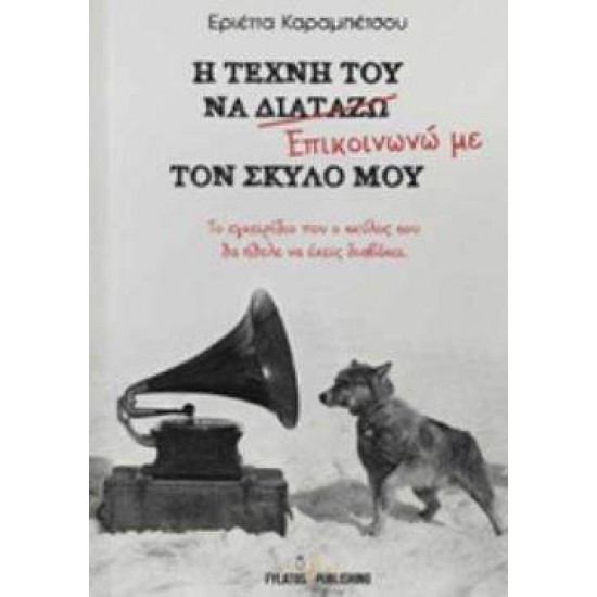 Η ΤΕΧΝΗ ΤΟΥ ΝΑ ΕΠΙΚΟΙΝΩΝΩ ΜΕ ΤΟΝ ΣΚΥΛΟ ΜΟΥ ΤΟ ΕΓΧΕΙΡΙΔΙΟ ΠΟΥ Ο ΣΚΥΛΟΣ ΣΟΥ ΘΑ ΗΘΕΛΕ ΝΑ ΕΧΕΙΣ ΔΙΑΒΑΣΕΙ - ΚΑΡΑΜΠΕΤΣΟΥ, ΕΡΙΕΤΤΑ