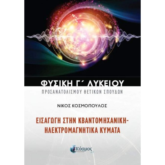 ΦΥΣΙΚΗ Γ ΛΥΚΕΙΟΥ ΠΡΟΣΑΝΑΤΟΛΙΣΜΟΥ ΘΕΤΙΚΩΝ ΣΠΟΥΔΩΝ ΕΙΣΑΓΩΓΗ ΣΤΗΝ ΚΒΑΝΤΟΜΗΧΑΝΙΚΗ - ΗΛΕΚΤΡΟΜΑΓΝΗΤΙΚΑ ΚΥΜΑΤΑ - ΚΟΣΜΟΠΟΥΛΟΣ ΝΙΚΟΣ