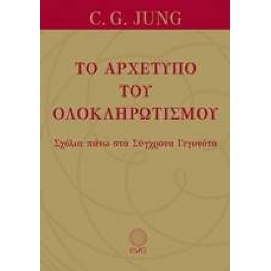 ΤΟ ΑΡΧΕΤΥΠΟ ΤΟΥ ΟΛΟΚΛΗΡΩΤΙΣΜΟΥ ΣΧΟΛΙΑ ΠΑΝΩ ΣΤΑ ΣΥΓΧΡΟΝΑ ΓΕΓΟΝΟΤΑ ΜΕΛΕΤΕΣ ΠΑΝΩ ΣΤΗΝ ΨΥΧΟΛΟΓΙΑ ΤΟΥ ΒΑΘΟΥΣ ΤΟΥ C. G. JUNG - JUNG, CARL GUSTAV,