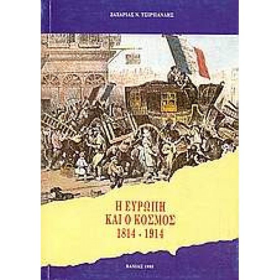 Η ΕΥΡΩΠΗ ΚΑΙ Ο ΚΟΣΜΟΣ 1814-1914 ΤΑ ΠΟΛΙΤΙΚΑ, ΔΙΠΛΩΜΑΤΙΚΑ, ΟΙΚΟΝΟΜΙΚΑ, ΚΟΙΝΩΝΙΚΑ ΠΛΑΙΣΙΑ ΚΑΙ ΟΙ ΔΙΕΘΝΕΙΣ ΣΧΕΣΕΙΣ - ΤΣΙΡΠΑΝΛΗΣ, ΖΑΧΑΡΙΑΣ Ν.