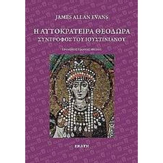 Η ΑΥΤΟΚΡΑΤΕΙΡΑ ΘΕΟΔΩΡΑ: ΣΥΝΤΡΟΦΟΣ ΤΟΥ ΙΟΥΣΤΙΝΙΑΝΟΥ - EVANS, JAMES ALLEN