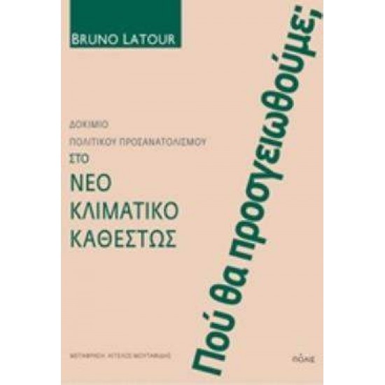 ΠΟΥ ΘΑ ΠΡΟΣΓΕΙΩΘΟΥΜΕ; ΔΟΚΙΜΙΟ ΠΟΛΙΤΙΚΟΥ ΠΡΟΣΑΝΑΤΟΛΙΣΜΟΥ ΣΤΟ ΝΕΟ ΚΛΙΜΑΤΙΚΟ ΚΑΘΕΣΤΩΣ - LATOUR, BRUNO