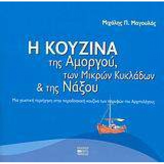 Η ΚΟΥΖΙΝΑ ΤΗΣ ΑΜΟΡΓΟΥ ΤΩΝ ΜΙΚΡΩΝ ΚΥΚΛΑΔΩΝ ΚΑΙ ΤΗΣ ΝΑΞΟΥ ΜΙΑ ΓΕΥΣΤΙΚΗ ΠΕΡΙΗΓΗΣΗ ΣΤΗΝ ΠΑΡΑΔΟΣΙΑΚΗ ΚΟΥΖΙΝΑ ΤΩΝ ΠΑΡΥΦΩΝ ΤΟΥ ΑΡΧΙΠΕΛΑΓΟΥΣ - ΜΑΓΟΥΛΑΣ, ΜΙΧΑΛΗΣ Π.