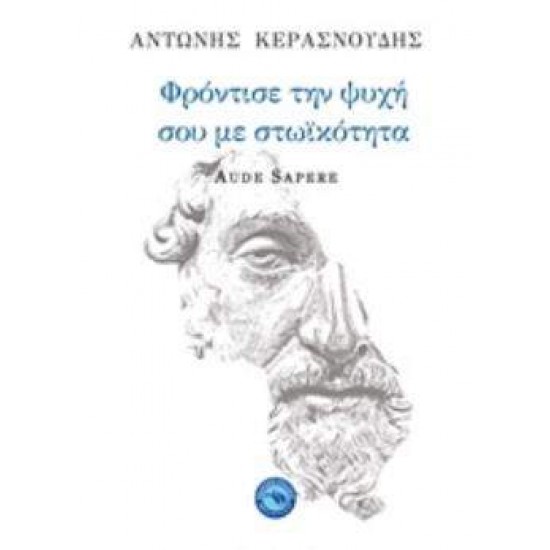 ΦΡΟΝΤΙΣΕ ΤΗΝ ΨΥΧΗ ΣΟΥ ΜΕ ΣΤΩΙΚΟΤΗΤΑ AUDE SAPERE - ΚΕΡΑΣΝΟΥΔΗΣ, ΑΝΤΩΝΗΣ