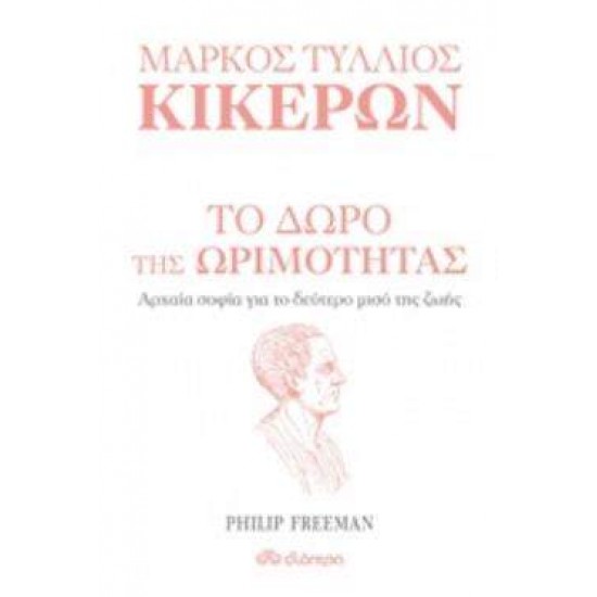 ΜΑΡΚΟΣ ΤΥΛΛΙΟΣ ΚΙΚΕΡΩΝ: ΤΟ ΔΩΡΟ ΤΗΣ ΩΡΙΜΟΤΗΤΑΣ ΑΡΧΑΙΑ ΣΟΦΙΑ ΓΙΑ ΤΟ ΔΕΥΤΕΡΟ ΜΙΣΟ ΤΗΣ ΖΩΗΣ - FREEMAN, PHILIP