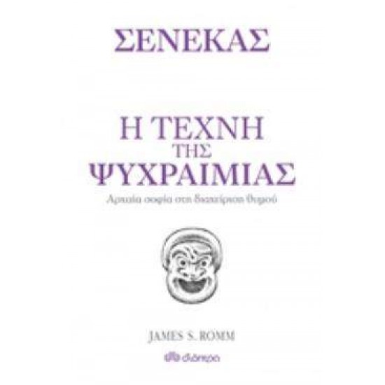 Η ΤΕΧΝΗ ΤΗΣ ΨΥΧΡΑΙΜΙΑΣ ΑΡΧΑΙΑ ΦΙΛΟΣΟΦΙΑ ΚΑΙ ΔΙΑΧΕΙΡΙΣΗ ΘΥΜΟΥ - SENECA, LUCIUS ANNAEUS