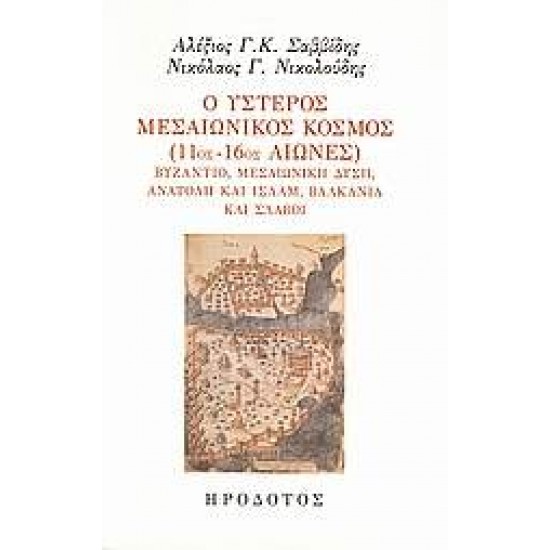 Ο ΥΣΤΕΡΟΣ ΜΕΣΑΙΩΝΙΚΟΣ ΚΟΣΜΟΣ (11ΟΣ-16ΟΣ ΑΙΩΝΕΣ) ΒΥΖΑΝΤΙΟ, ΜΕΣΑΙΩΝΙΚΗ ΔΥΣΗ, ΑΝΑΤΟΛΗ ΚΑΙ ΙΣΛΑΜ, ΒΑΛΚΑΝΙΑ ΚΑΙ ΣΛΑΒΟΙ MEDIAEVALE BYZANTINA ARABICA ISLAMICA PERSICA TURCICA ET ORIENTALIA - ΣΑΒΒΙΔΗΣ, ΑΛΕΞΗΣ Γ. Κ.