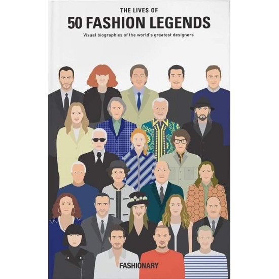 THE LIVES OF 50 FASHION LEGENDS : VISUAL BIOGRAPHIES OF THE WORLD'S GREATEST DESIGNERS - FASHIONARY